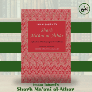 Imam Tahawi’s Sharh Ma'ani Al-Athar - Explanation of the Meanings of the Traditions